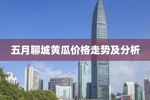 五月聊城黄瓜价格走势及分析