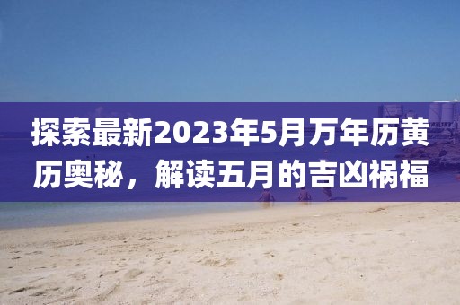 探索最新2023年5月万年历黄历奥秘，解读五月的吉凶祸福