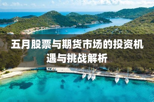 五月股票与期货市场的投资机遇与挑战解析