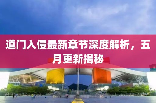 道门入侵最新章节深度解析，五月更新揭秘