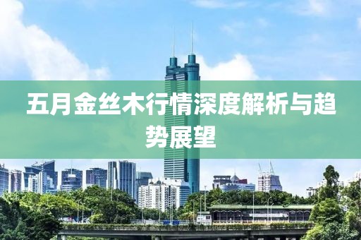 五月金丝木行情深度解析与趋势展望