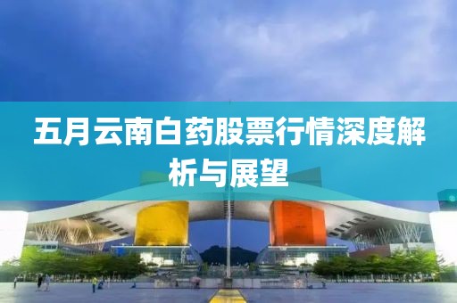 五月云南白药股票行情深度解析与展望
