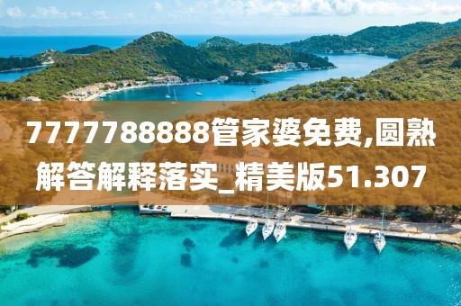 7777788888管家婆免费,圆熟解答解释落实_精美版51.307