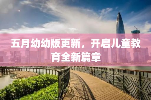 五月幼幼版更新，开启儿童教育全新篇章