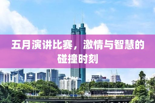 五月演讲比赛，激情与智慧的碰撞时刻
