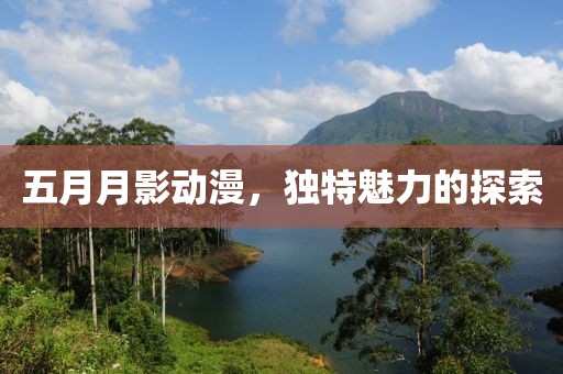 五月月影动漫，独特魅力的探索