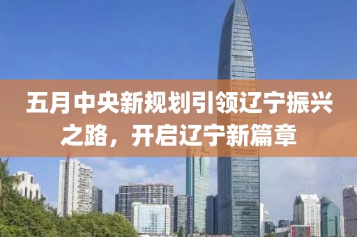 五月中央新规划引领辽宁振兴之路，开启辽宁新篇章