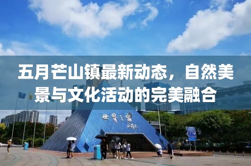 五月芒山镇最新动态，自然美景与文化活动的完美融合