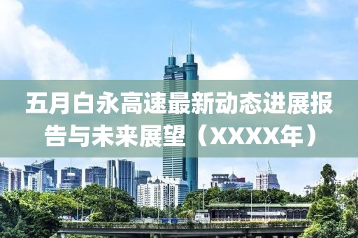 五月白永高速最新动态进展报告与未来展望（XXXX年）