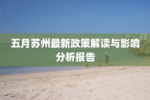 五月苏州最新政策解读与影响分析报告