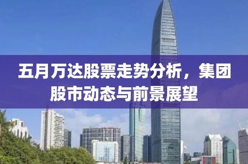五月万达股票走势分析，集团股市动态与前景展望