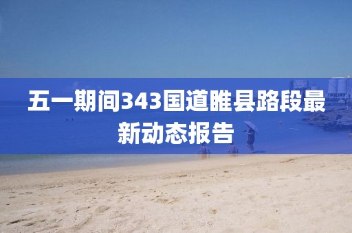 五一期间343国道睢县路段最新动态报告