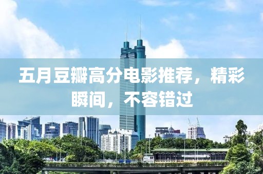 五月豆瓣高分电影推荐，精彩瞬间，不容错过