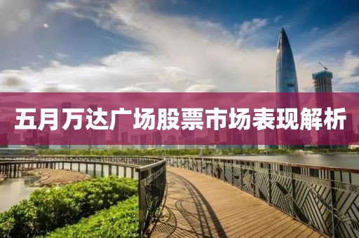 五月万达广场股票市场表现解析