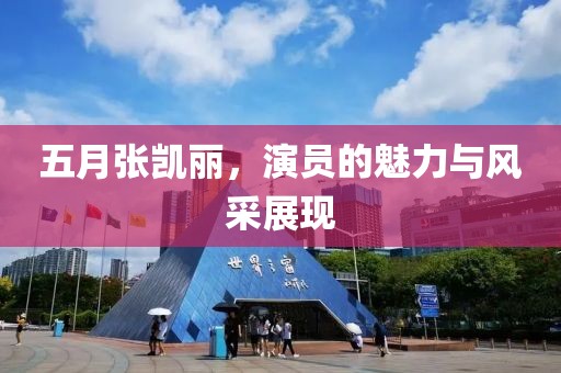 五月张凯丽，演员的魅力与风采展现