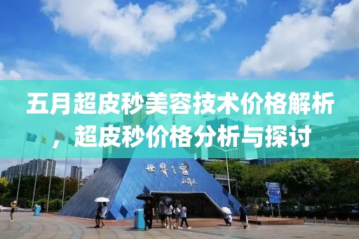 五月超皮秒美容技术价格解析，超皮秒价格分析与探讨