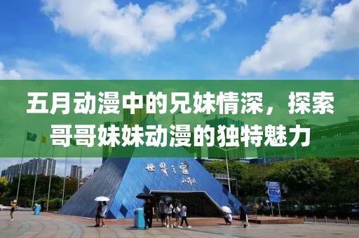 五月动漫中的兄妹情深，探索哥哥妹妹动漫的独特魅力