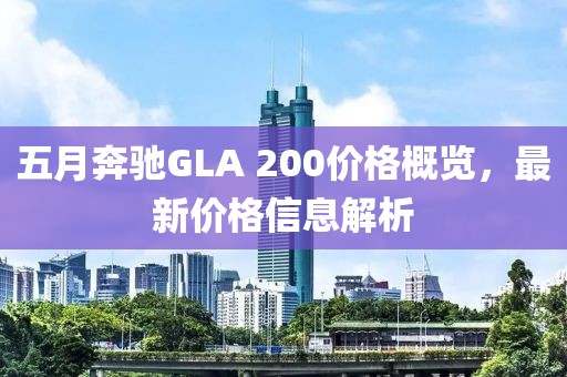五月奔驰GLA 200价格概览，最新价格信息解析