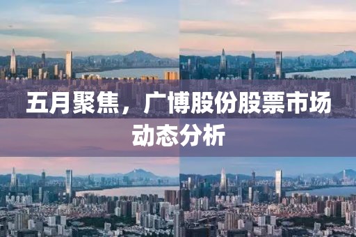 五月聚焦，广博股份股票市场动态分析