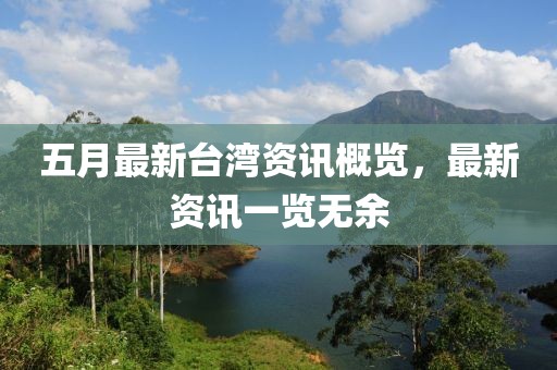 五月最新台湾资讯概览，最新资讯一览无余
