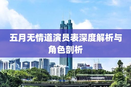 五月无情道演员表深度解析与角色剖析