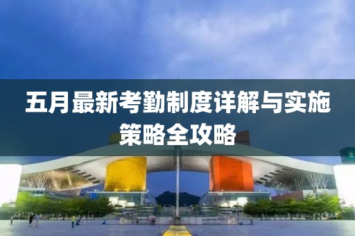 五月最新考勤制度详解与实施策略全攻略