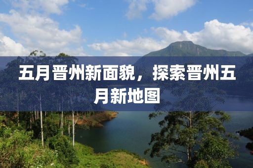五月晋州新面貌，探索晋州五月新地图