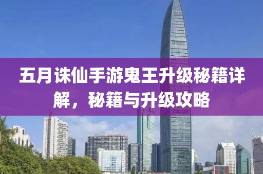 五月诛仙手游鬼王升级秘籍详解，秘籍与升级攻略
