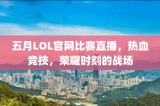 五月LOL官网比赛直播，热血竞技，荣耀时刻的战场