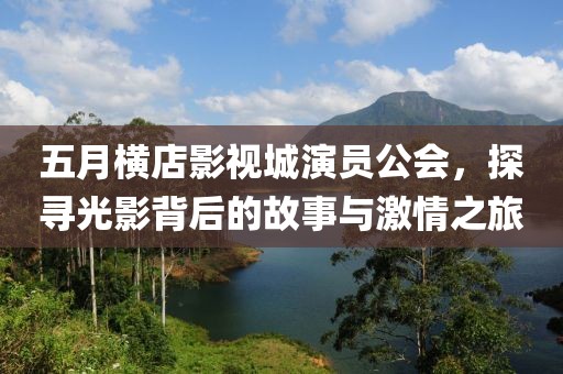 五月横店影视城演员公会，探寻光影背后的故事与激情之旅