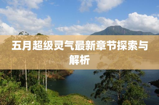 五月超级灵气最新章节探索与解析