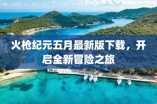 火枪纪元五月最新版下载，开启全新冒险之旅