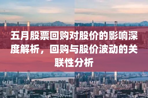 五月股票回购对股价的影响深度解析，回购与股价波动的关联性分析