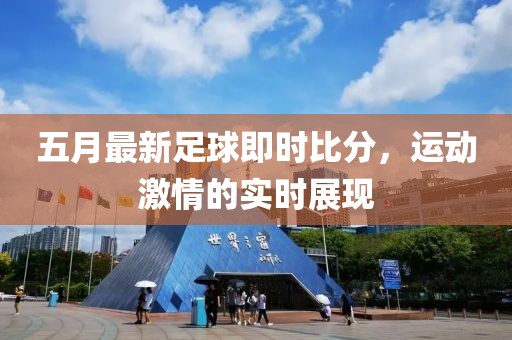 五月最新足球即时比分，运动激情的实时展现