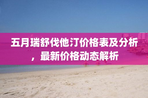 五月瑞舒伐他汀价格表及分析，最新价格动态解析