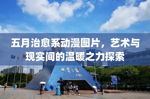 五月治愈系动漫图片，艺术与现实间的温暖之力探索