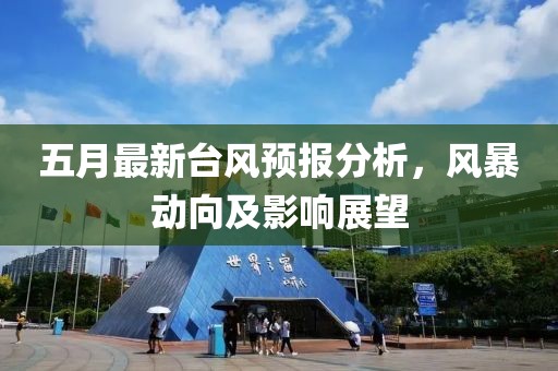 五月最新台风预报分析，风暴动向及影响展望