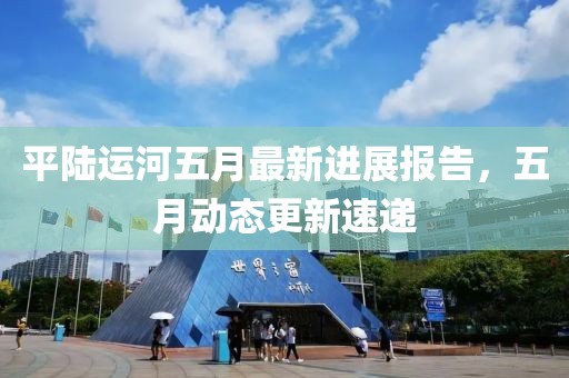 平陆运河五月最新进展报告，五月动态更新速递