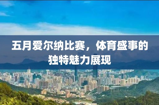 五月爱尔纳比赛，体育盛事的独特魅力展现