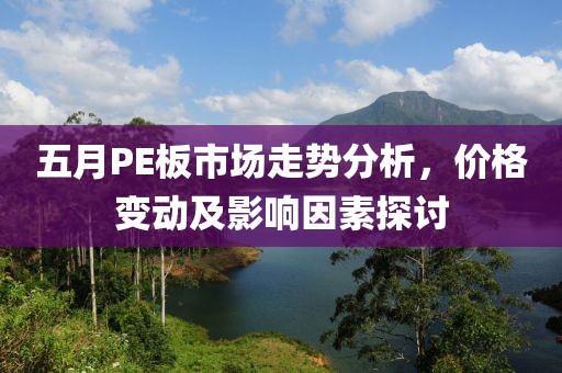 五月PE板市场走势分析，价格变动及影响因素探讨