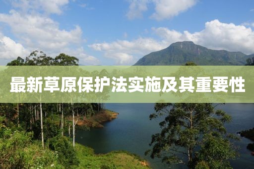 最新草原保护法实施及其重要性