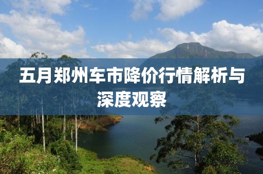 五月郑州车市降价行情解析与深度观察