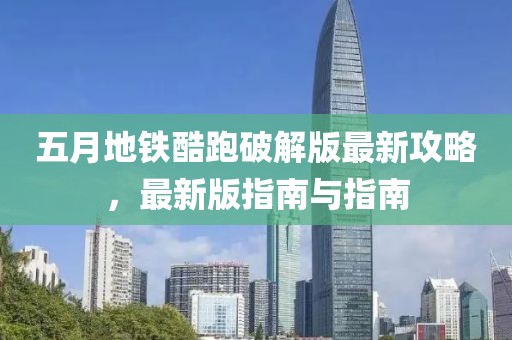五月地铁酷跑破解版最新攻略，最新版指南与指南