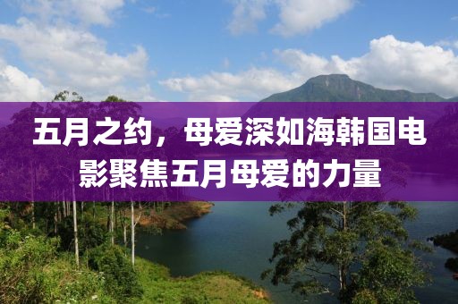 五月之约，母爱深如海韩国电影聚焦五月母爱的力量