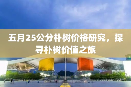 五月25公分朴树价格研究，探寻朴树价值之旅