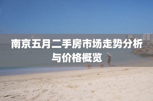 南京五月二手房市场走势分析与价格概览