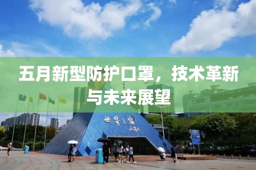 五月新型防护口罩，技术革新与未来展望