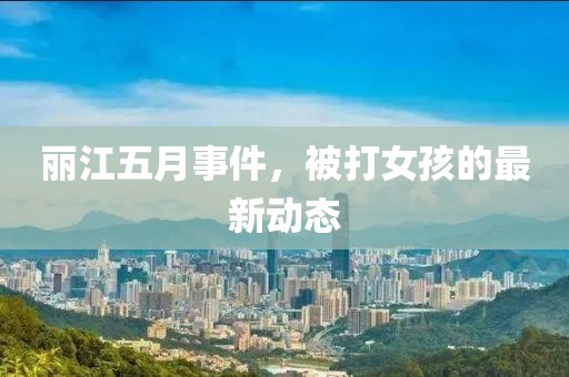 丽江五月事件，被打女孩的最新动态
