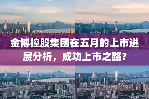 金博控股集团在五月的上市进展分析，成功上市之路？