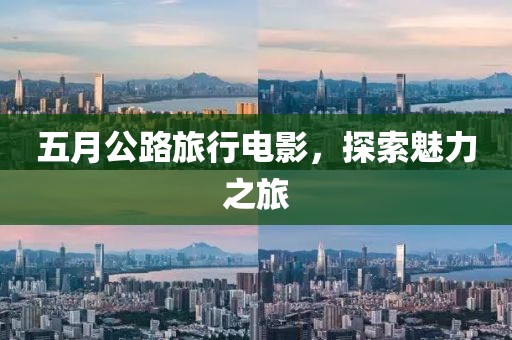 五月公路旅行电影，探索魅力之旅